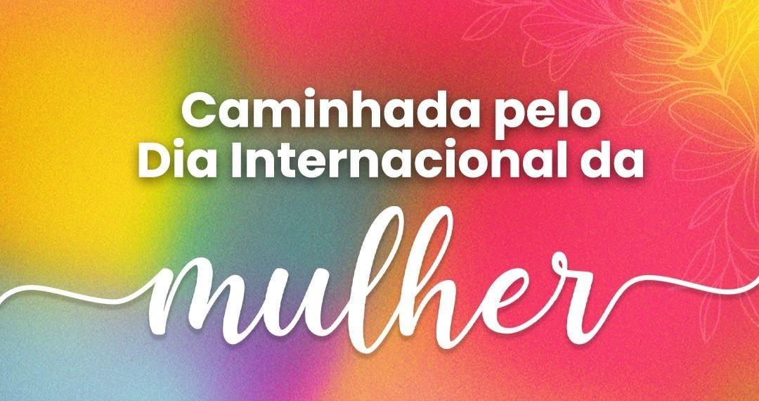 Prefeitura prepara grande caminhada pelo Dia Internacional da Mulher
